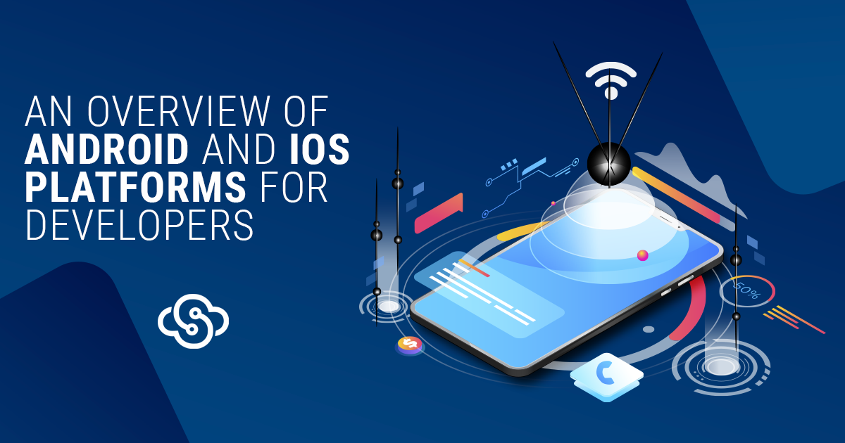 An Overview of Android and iOS Platforms for Developers