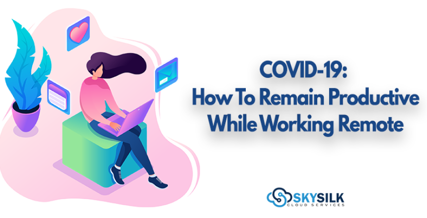 COVID-19: How to Remain Productive While Working Remote